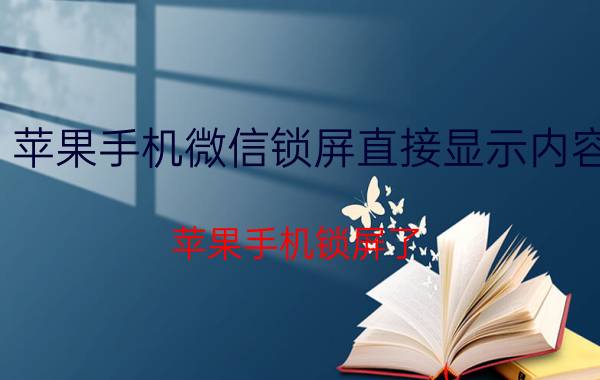 苹果手机微信锁屏直接显示内容 苹果手机锁屏了，微信可以快捷回复吗？